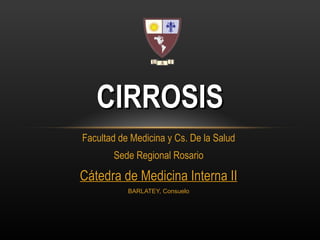 Facultad de Medicina y Cs. De la Salud Sede Regional Rosario Cátedra de Medicina Interna II BARLATEY, Consuelo CIRROSIS 