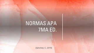 NORMAS APA
7MA ED.
(Sánchez, C. 2019)
 