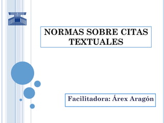 NORMAS SOBRE CITAS
TEXTUALES
Facilitadora: Árex Aragón
 