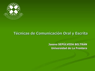 Técnicas de Comunicación Oral y Escrita Jassna SEPÚLVEDA BELTRÁN Universidad de La Frontera 