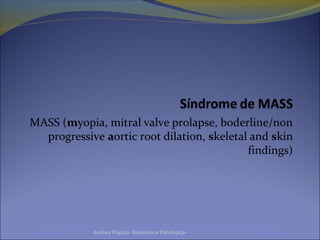 MASS (myopia, mitral valve prolapse, boderline/non
progressive aortic root dilation, skeletal and skin
findings)
Andrea Puppio- Bioquímica Patológica-
 
