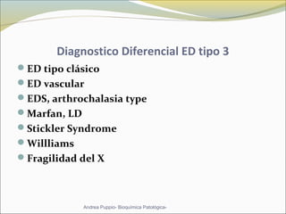 Diagnostico Diferencial ED tipo 3
ED tipo clásico
ED vascular
EDS, arthrochalasia type
Marfan, LD
Stickler Syndrome
Willliams
Fragilidad del X
Andrea Puppio- Bioquímica Patológica-
 