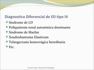 Diagnostico Diferencial de ED tipo IV
Síndrome de LD
Poliquistosis renal autosómica dominante
Síndrome de Marfan
Xeudoxhantoma Elasticum
Telangectasia hemorrágica hereditaria
Etc.
Andrea Puppio- Bioquímica Patológica-
 