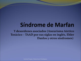 Y desordenes asociados (Aneurisma Aórtico 
Torácico – TAAD por sus siglas en inglés, Ehler 
Danlos y otros síndromes) 
Andrea Puppio- Bioquímica Patológica-
 