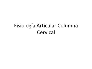 Fisiología Articular Columna
Cervical
 