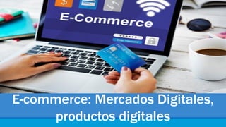 E-commerce: Mercados Digitales,
productos digitales
DOCENTE: LSI. VERÓNICA FREIRE AVILÉS, MSIG.
 