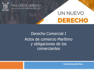 Camila Acevedo Díaz.
Actos de comercio Marítimo
y obligaciones de los
comerciantes
Derecho Comercial I
 