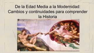 De la Edad Media a la Modernidad:
Cambios y continuidades para comprender
la Historia
 