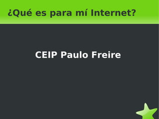 ¿Qué es para mí Internet? ¿Qué es para mí Internet? CEIP Paulo Freire 