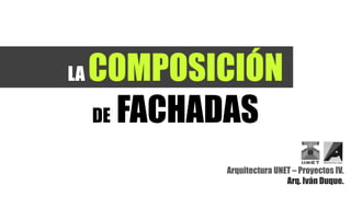 LA COMPOSICIÓN
DE FACHADAS
Arquitectura UNET – Proyectos IV.
Arq. Iván Duque.
 
