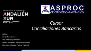 Curso:
Conciliaciones Bancarias
Relator:
Carlos Echeverria M.
Ing Comercial y Periodista,
Master in Business Administration MBA
Maestría en Gestión Publica, PMP PMI
 