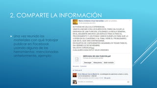 2. COMPARTE LA INFORMACIÓN 
 Una vez reunido los 
materiales con qué trabajar 
publicar en Facebook 
usando alguna de las 
herramientas mencionadas 
anteriormente, ejemplo: 
 