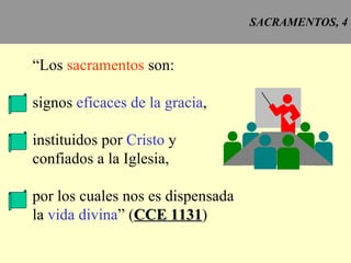 SACRAMENTOS, 4 “ Los  sacramentos  son: signos  eficaces de la gracia , instituidos por  Cristo  y confiados a la Iglesia, por los cuales nos es dispensada la  vida divina ” ( CCE 1131 ) 