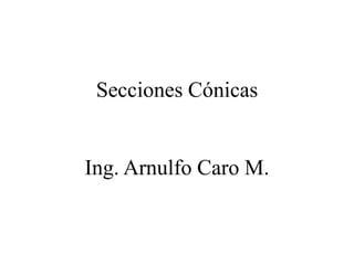 Secciones Cónicas
Ing. Arnulfo Caro M.
 