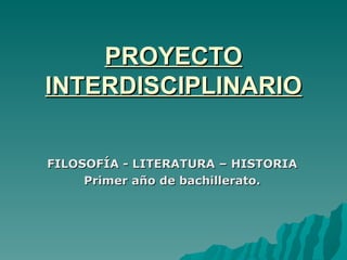 PROYECTO INTERDISCIPLINARIO FILOSOFÍA - LITERATURA – HISTORIA Primer año de bachillerato. 