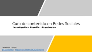 Investigación - Creación - Organización
Cura de contenido en Redes Sociales
@123videolisto/
Lia Berenise Zanarini
https://www.linkedin.com/in/liazanarini/
 