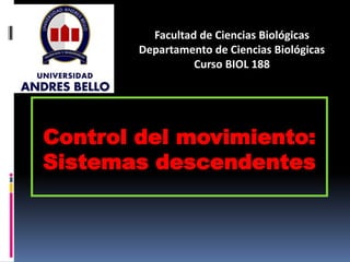 Control del movimiento:
Sistemas descendentes
Facultad de Ciencias Biológicas
Departamento de Ciencias Biológicas
Curso BIOL 188
 