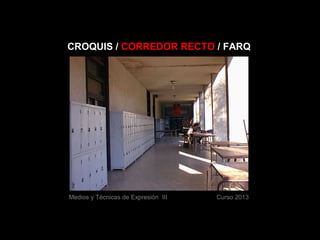 CROQUIS / CORREDOR RECTO / FARQ




Medios y Técnicas de Expresión III   Curso 2013
 