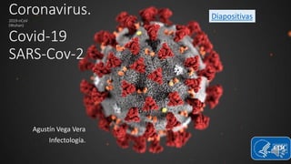 Coronavirus.
2019-nCoV
(Wuhan)
Covid-19
SARS-Cov-2
Agustín Vega Vera
Infectología.
Diapositivas
 