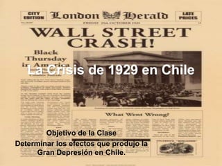 La Crisis de 1929 en Chile
Objetivo de la Clase
Determinar los efectos que produjo la
Gran Depresión en Chile.
 