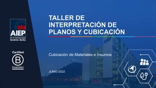 TALLER DE
INTERPRETACIÓN DE
PLANOS Y CUBICACIÓN
JUNIO-2022
Cubicación de Materiales e Insumos
 