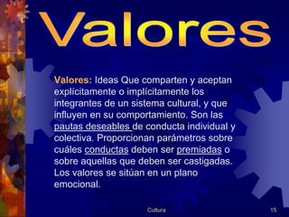 Valores: Ideas Que comparten y aceptan
explícitamente o implícitamente los
integrantes de un sistema cultural, y que
influ...