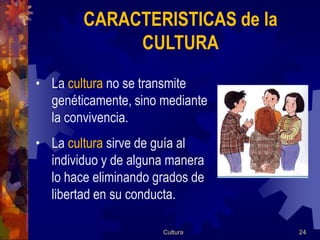 CARACTERISTICAS de la
             CULTURA
• La cultura no se transmite
  genéticamente, sino mediante
  la convivencia.
•...