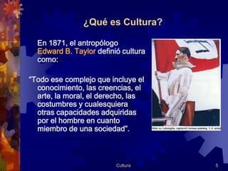 ¿Qué es Cultura?

  En 1871, el antropólogo
  Edward B. Taylor definió cultura
  como:

“Todo ese complejo que incluye el
...