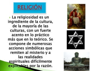   La religiosidad es un
ingrediente de la cultura,
   de la mayoría de las
  culturas, con un fuerte
   acento en lo práctico
más que en lo teórico. Se
 compone de numerosas
 acciones simbólicas que
  remiten al misterio y a
       las realidades
 espirituales difícilmente
explicables por la razón.
 