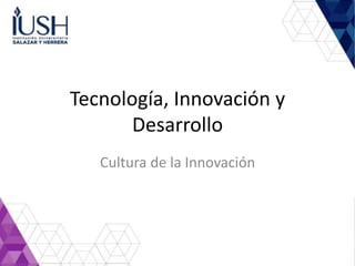 Tecnología, Innovación y
Desarrollo
Cultura de la Innovación
 