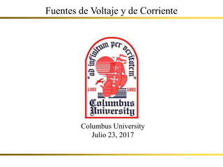 Fuentes de Voltaje y de Corriente
Columbus University
Julio 23, 2017
 