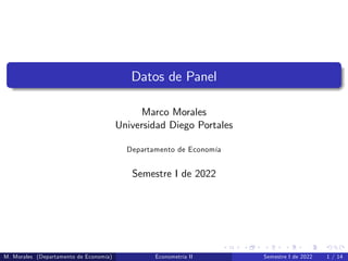 Datos de Panel
Marco Morales
Universidad Diego Portales
Departamento de Economía
Semestre I de 2022
M. Morales (Departamento de Economía) Econometría II Semestre I de 2022 1 / 14
 