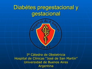 Diabétes pregestacional y gestacional Iº Cátedra de Obstetricia Hospital de Clínicas “José de San Martín” Universidad de Buenos Aires Argentina 