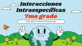 Interacciones
Intraespecíficas
7mo grado
Elaborado por Valentina Buitrago León
 