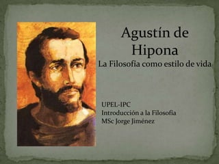 Agustín de Hipona La Filosofía como estilo de vida UPEL-IPC Introducción a la Filosofía MSc Jorge Jiménez 