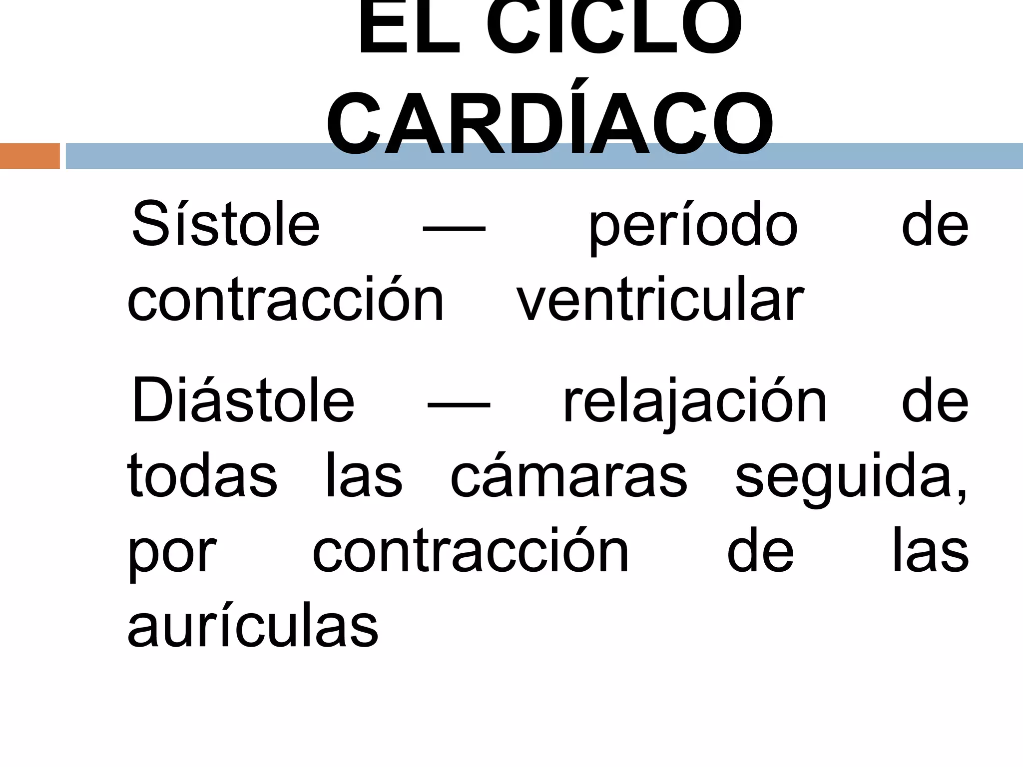 EL CICLO
CARDÍACO
Sístole — período de
contracción ventricular
Diástole — relajación de
todas las cámaras seguida,
por contracción de las
aurículas
 