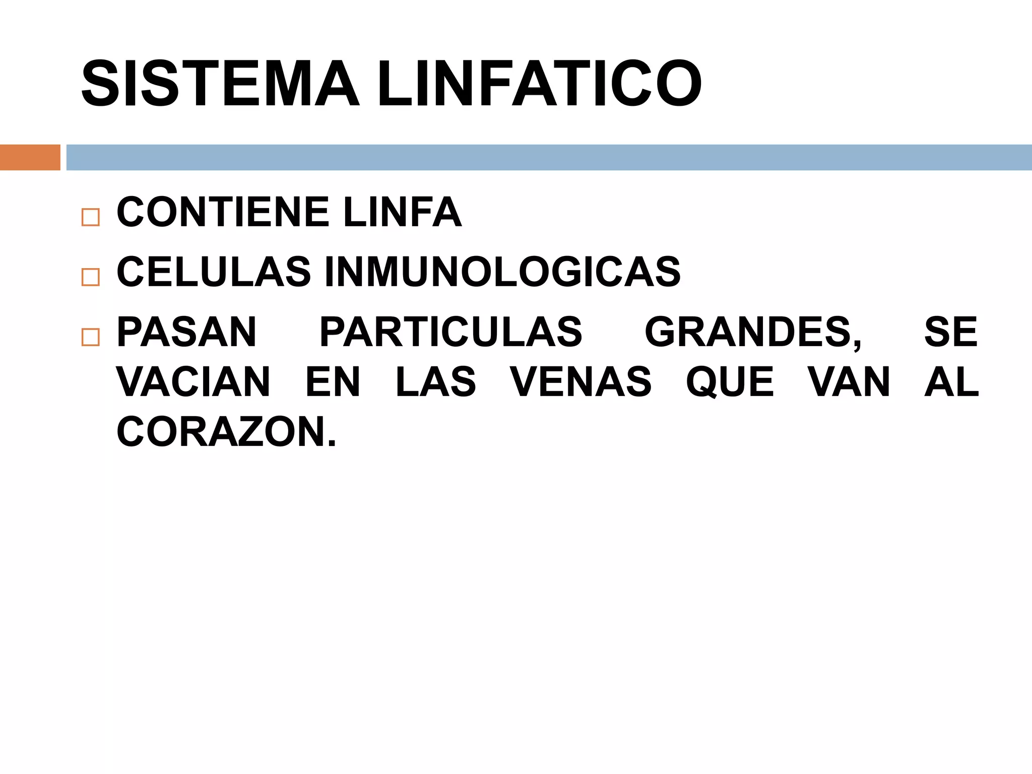 SISTEMA LINFATICO
 CONTIENE LINFA
 CELULAS INMUNOLOGICAS
 PASAN PARTICULAS GRANDES, SE
VACIAN EN LAS VENAS QUE VAN AL
CORAZON.
 