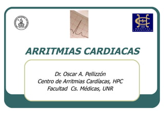 ARRITMIAS CARDIACAS Dr. Oscar A. Pellizzón Centro de Arritmias Cardíacas, HPC Facultad  Cs. Médicas, UNR 