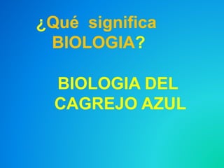 BIOLOGIA DEL
CAGREJO AZUL
¿Qué significa
BIOLOGIA?
 