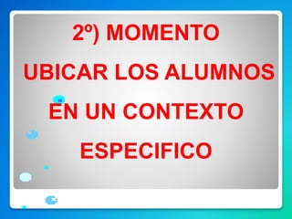 2º) MOMENTO
UBICAR LOS ALUMNOS
EN UN CONTEXTO
ESPECIFICO
 