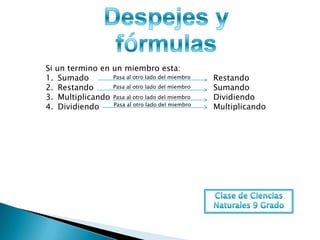 Si un termino en un miembro esta:
1. Sumado        Pasa al otro lado del miembro   Restando
2. Restando      Pasa al otro lado del miembro   Sumando
3. Multiplicando Pasa al otro lado del miembro   Dividiendo
4. Dividiendo    Pasa al otro lado del miembro
                                                 Multiplicando
 