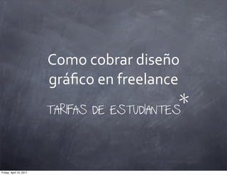 Como	
  cobrar	
  diseño	
  
gráﬁco	
  en	
  freelance
TARIFAS DE ESTUDIANTES
*
Friday, April 15, 2011
 