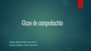 Clase de computación
JANIO MIKE TUFIÑO ANCHICO
ANGIE LORENA TAPIE GUEVARA
 