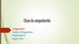 Clase de computación
Integrantes :
Candy chinga pisco
Hade patrón
angui vera
 