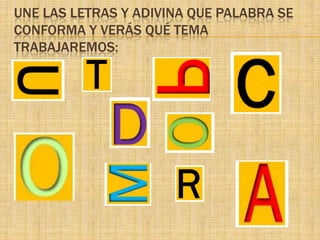 UNE LAS LETRAS Y ADIVINA QUE PALABRA SE
CONFORMA Y VERÁS QUÉ TEMA
TRABAJAREMOS:
 