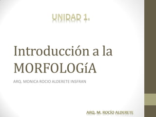 Introducción a la
MORFOLOGíA
ARQ. MONICA ROCIO ALDERETE INSFRAN
 