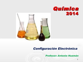 1
1
Química
Química
2014
2014
Configuración Electrónica
Profesor: Antonio Huamán
 