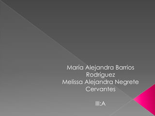 María Alejandra Barrios
        Rodríguez
Melissa Alejandra Negrete
        Cervantes

          III:A
 