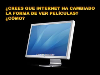 ¿crees que Internet ha cambiado la forma de ver películas?¿Cómo?