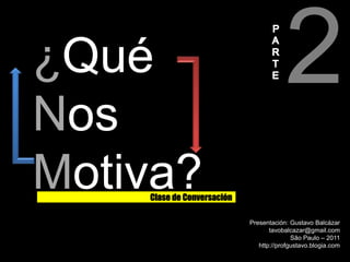 2 PART E ¿Qué Nos Motiva? Clase de Conversación Presentación: Gustavo Balcázar tavobalcazar@gmail.com São Paulo – 2011 http://profgustavo.blogia.com 